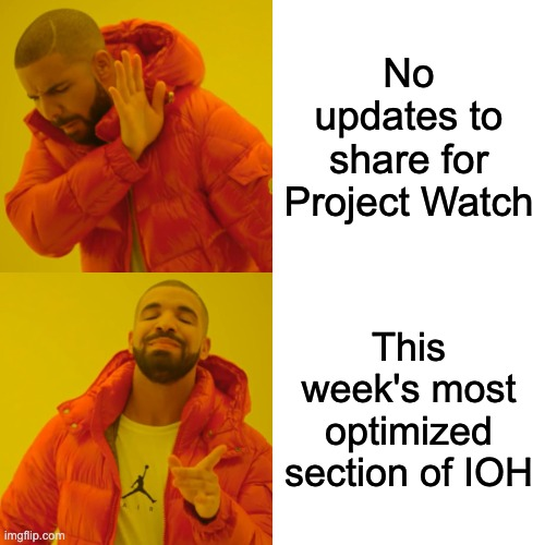 A meme showing Drake at the top left with a grimace on his face and holding his hand up with text beside that says no updates to share for project watch. Underneath is another picture of Drake showing him smiling with the text, This week's most optimized section of IOH.