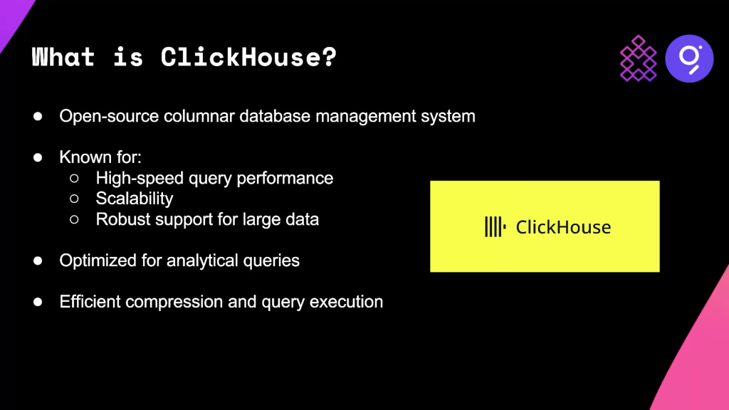 A screenshot of a presentation slide that reads: What is ClickHouse? It is an open-source columnar database management system. It is known for high-speed query performance, scalability, and robust support for large data. It's optimized for analytical queries and has efficient compression and query execution.